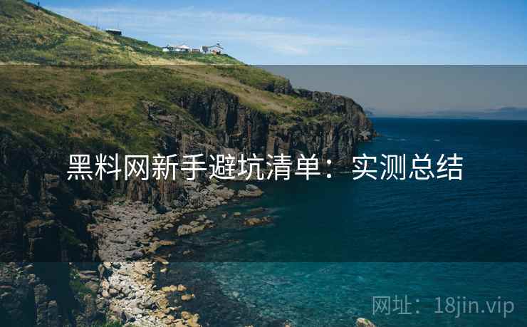 黑料网新手避坑清单：实测总结