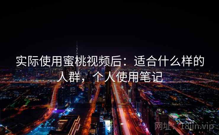 实际使用蜜桃视频后:适合什么样的人群,个人使用笔记 第2张 实际使用蜜桃视频后:适合什么样的人群,个人使用笔记 第2张