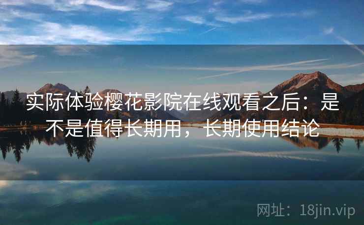 实际体验樱花影院在线观看之后：是不是值得长期用，长期使用结论  第2张