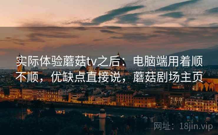 实际体验蘑菇tv之后:电脑端用着顺不顺,优缺点直接说,蘑菇剧场主页 第2张 实际体验蘑菇tv之后:电脑端用着顺不顺,优缺点直接说,蘑菇剧场主页 第2张