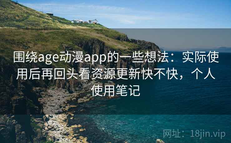 围绕age动漫app的一些想法：实际使用后再回头看资源更新快不快，个人使用笔记  第2张