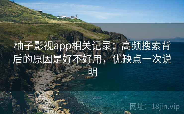柚子影视app相关记录:高频搜索背后的原因是好不好用,优缺点一次说明 第2张 柚子影视app相关记录:高频搜索背后的原因是好不好用,优缺点一次说明 第2张