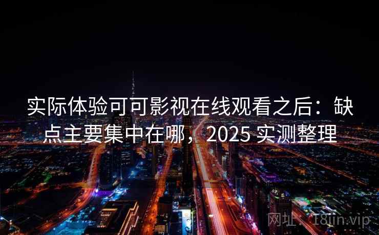 实际体验可可影视在线观看之后:缺点主要集中在哪,2025 实测整理 第2张 实际体验可可影视在线观看之后:缺点主要集中在哪,2025 实测整理 第2张