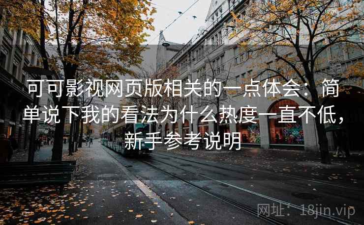 可可影视网页版相关的一点体会：简单说下我的看法为什么热度一直不低，新手参考说明  第2张
