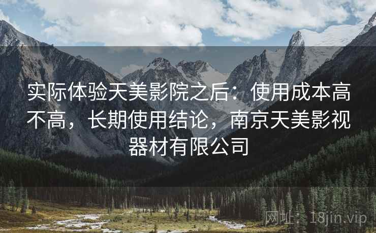 实际体验天美影院之后：使用成本高不高，长期使用结论，南京天美影视器材有限公司