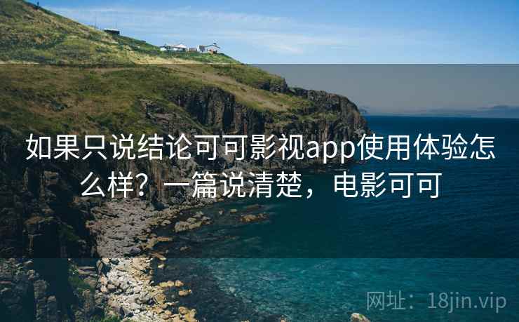 如果只说结论可可影视app使用体验怎么样？一篇说清楚，电影可可