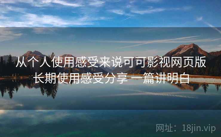 从个人使用感受来说可可影视网页版长期使用感受分享 一篇讲明白  第2张