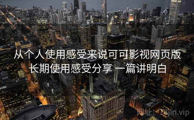 从个人使用感受来说可可影视网页版长期使用感受分享 一篇讲明白