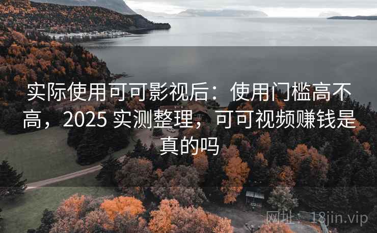 实际使用可可影视后:使用门槛高不高,2025 实测整理,可可视频赚钱是真的吗 第2张 实际使用可可影视后:使用门槛高不高,2025 实测整理,可可视频赚钱是真的吗 第2张