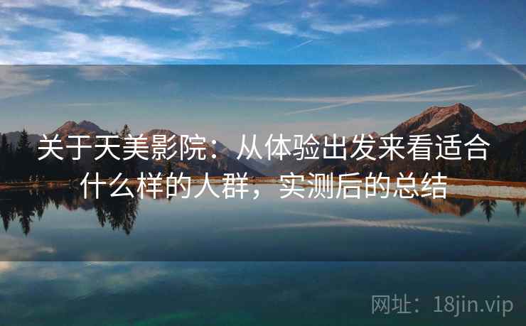 关于天美影院：从体验出发来看适合什么样的人群，实测后的总结