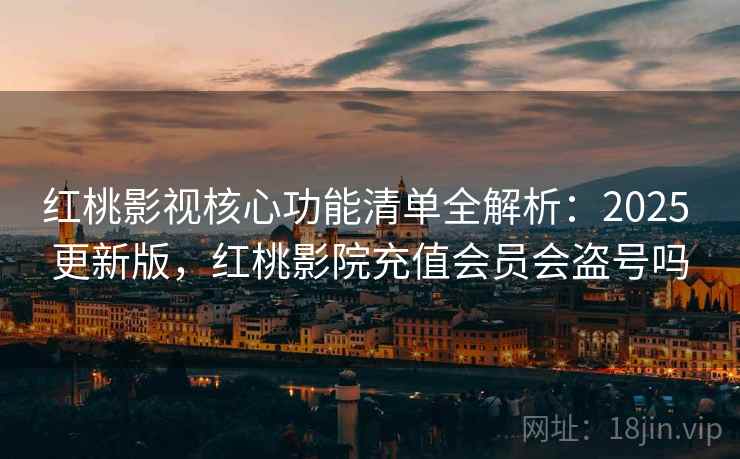 红桃影视核心功能清单全解析:2025 更新版,红桃影院充值会员会盗号吗 第2张 红桃影视核心功能清单全解析:2025 更新版,红桃影院充值会员会盗号吗 第2张