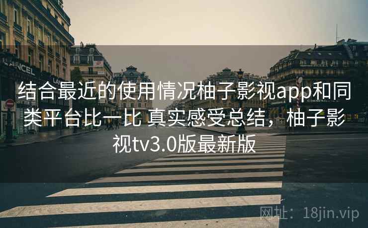 结合最近的使用情况柚子影视app和同类平台比一比 真实感受总结,柚子影视tv3.0版最新版 第2张 结合最近的使用情况柚子影视app和同类平台比一比 真实感受总结,柚子影视tv3.0版最新版 第2张