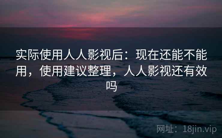实际使用人人影视后:现在还能不能用,使用建议整理,人人影视还有效吗 第2张 实际使用人人影视后:现在还能不能用,使用建议整理,人人影视还有效吗 第2张