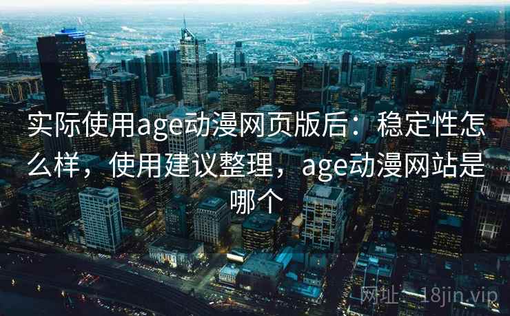 实际使用age动漫网页版后:稳定性怎么样,使用建议整理,age动漫网站是哪个 第2张 实际使用age动漫网页版后:稳定性怎么样,使用建议整理,age动漫网站是哪个 第2张