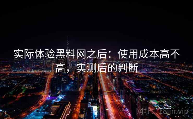实际体验黑料网之后:使用成本高不高,实测后的判断 第2张 实际体验黑料网之后:使用成本高不高,实测后的判断 第2张