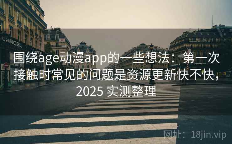 围绕age动漫app的一些想法:第一次接触时常见的问题是资源更新快不快,2025 实测整理 第2张 围绕age动漫app的一些想法:第一次接触时常见的问题是资源更新快不快,2025 实测整理 第2张