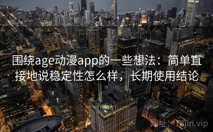 围绕age动漫app的一些想法：简单直接地说稳定性怎么样，长期使用结论