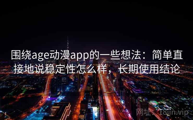 围绕age动漫app的一些想法:简单直接地说稳定性怎么样,长期使用结论 第2张 围绕age动漫app的一些想法:简单直接地说稳定性怎么样,长期使用结论 第2张