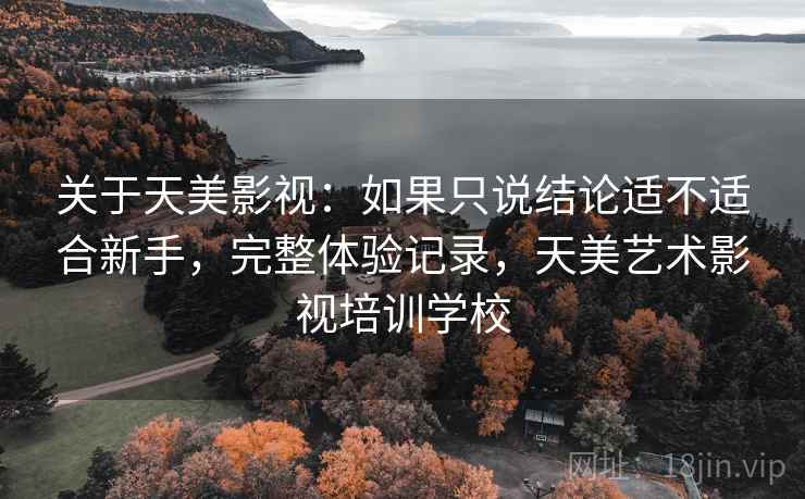 关于天美影视:如果只说结论适不适合新手,完整体验记录,天美艺术影视培训学校 第2张 关于天美影视:如果只说结论适不适合新手,完整体验记录,天美艺术影视培训学校 第2张