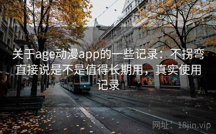 关于age动漫app的一些记录：不拐弯直接说是不是值得长期用，真实使用记录  第2张