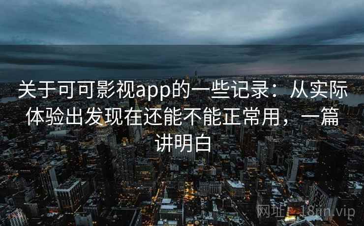 关于可可影视app的一些记录：从实际体验出发现在还能不能正常用，一篇讲明白