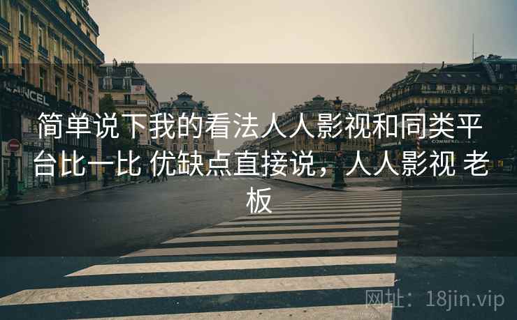 简单说下我的看法人人影视和同类平台比一比 优缺点直接说,人人影视 老板