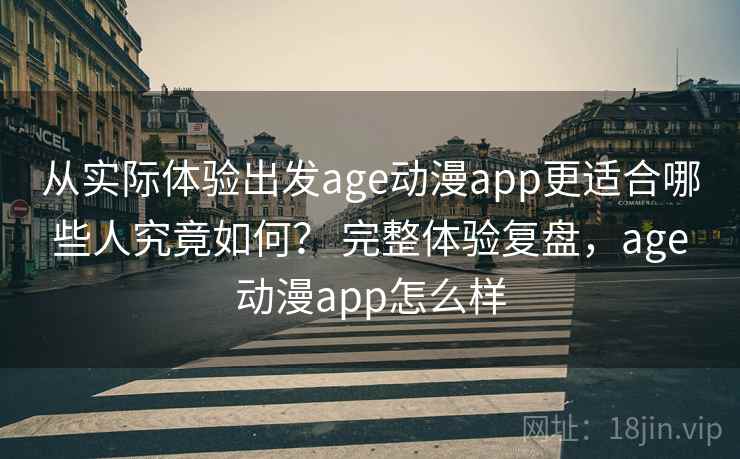 从实际体验出发age动漫app更适合哪些人究竟如何？ 完整体验复盘，age动漫app怎么样  第2张
