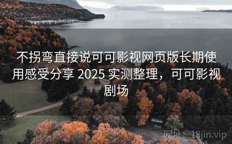 不拐弯直接说可可影视网页版长期使用感受分享 2025 实测整理,可可影视剧场