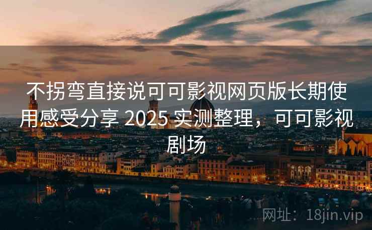 不拐弯直接说可可影视网页版长期使用感受分享 2025 实测整理，可可影视剧场  第2张