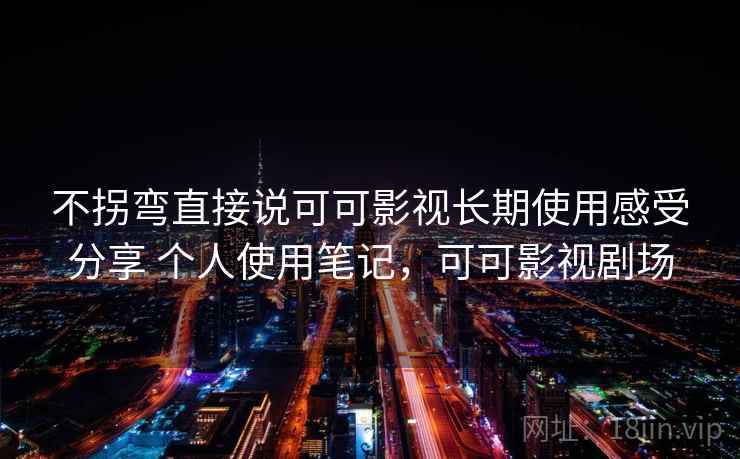 不拐弯直接说可可影视长期使用感受分享 个人使用笔记,可可影视剧场 第2张 不拐弯直接说可可影视长期使用感受分享 个人使用笔记,可可影视剧场 第2张