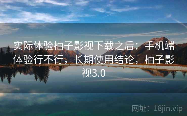 实际体验柚子影视下载之后:手机端体验行不行,长期使用结论,柚子影视3.0 第2张 实际体验柚子影视下载之后:手机端体验行不行,长期使用结论,柚子影视3.0 第2张