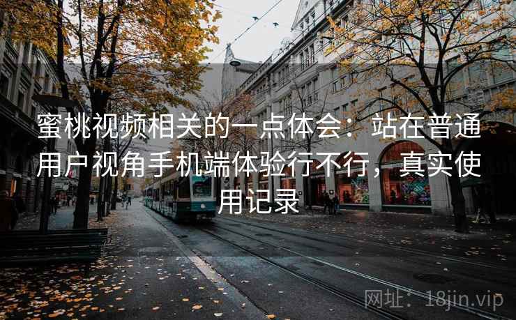 蜜桃视频相关的一点体会:站在普通用户视角手机端体验行不行,真实使用记录 第2张 蜜桃视频相关的一点体会:站在普通用户视角手机端体验行不行,真实使用记录 第2张