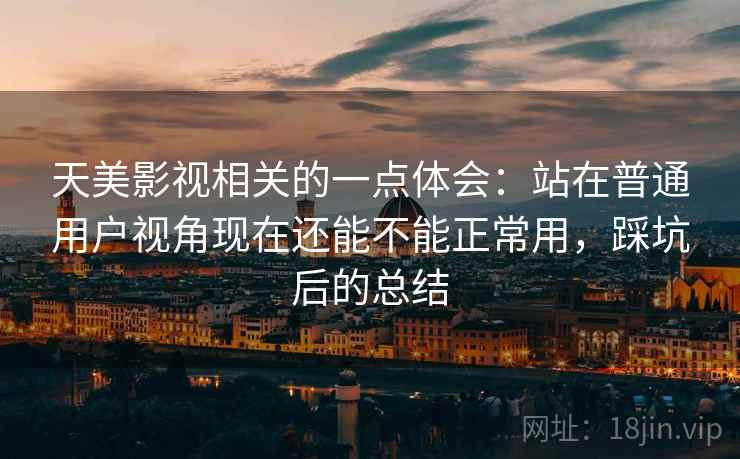 天美影视相关的一点体会:站在普通用户视角现在还能不能正常用,踩坑后的总结 第2张 天美影视相关的一点体会:站在普通用户视角现在还能不能正常用,踩坑后的总结 第2张