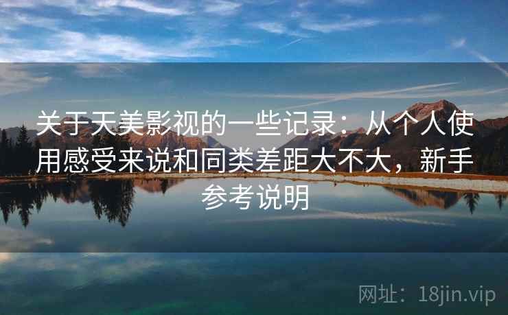 关于天美影视的一些记录:从个人使用感受来说和同类差距大不大,新手参考说明