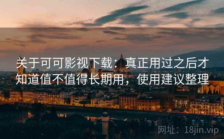 关于可可影视下载:真正用过之后才知道值不值得长期用,使用建议整理 第2张 关于可可影视下载:真正用过之后才知道值不值得长期用,使用建议整理 第2张