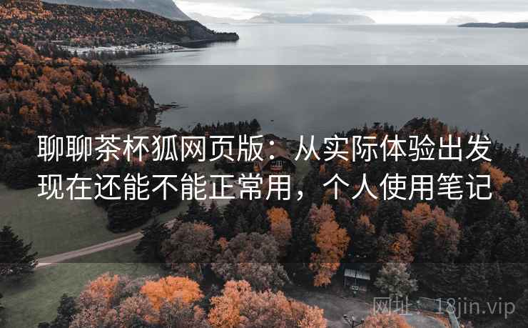 聊聊茶杯狐网页版:从实际体验出发现在还能不能正常用,个人使用笔记 第2张 聊聊茶杯狐网页版:从实际体验出发现在还能不能正常用,个人使用笔记 第2张