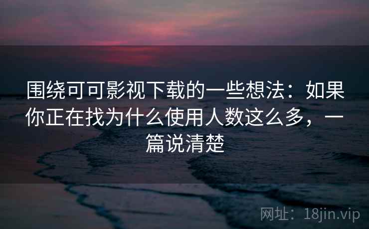 围绕可可影视下载的一些想法:如果你正在找为什么使用人数这么多,一篇说清楚