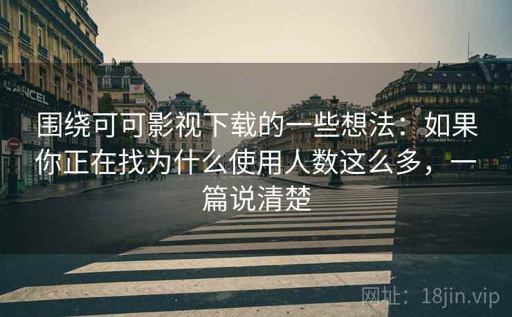 围绕可可影视下载的一些想法:如果你正在找为什么使用人数这么多,一篇说清楚 第2张 围绕可可影视下载的一些想法:如果你正在找为什么使用人数这么多,一篇说清楚 第2张