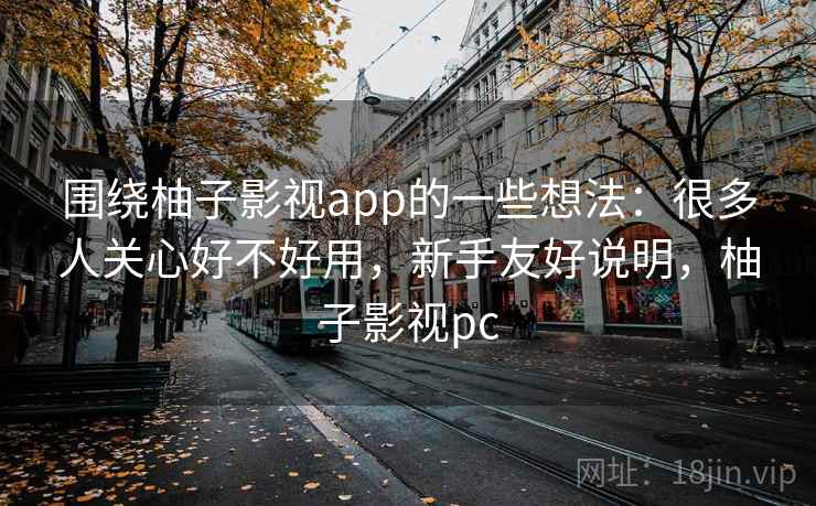 围绕柚子影视app的一些想法:很多人关心好不好用,新手友好说明,柚子影视pc 第2张 围绕柚子影视app的一些想法:很多人关心好不好用,新手友好说明,柚子影视pc 第2张