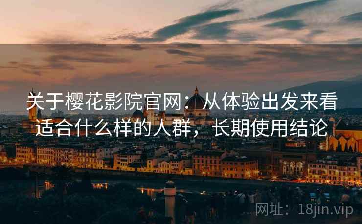 关于樱花影院官网:从体验出发来看适合什么样的人群,长期使用结论 第2张 关于樱花影院官网:从体验出发来看适合什么样的人群,长期使用结论 第2张