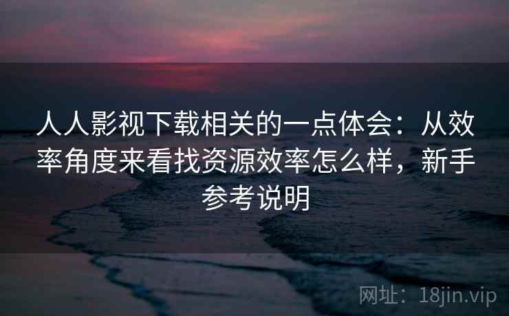 人人影视下载相关的一点体会:从效率角度来看找资源效率怎么样,新手参考说明 第2张 人人影视下载相关的一点体会:从效率角度来看找资源效率怎么样,新手参考说明 第2张