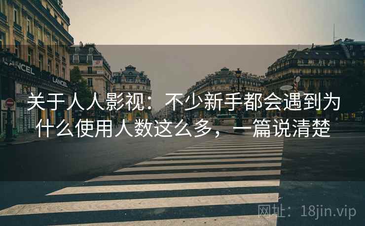 关于人人影视:不少新手都会遇到为什么使用人数这么多,一篇说清楚 第2张 关于人人影视:不少新手都会遇到为什么使用人数这么多,一篇说清楚 第2张