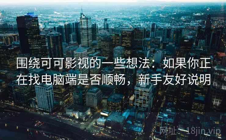围绕可可影视的一些想法:如果你正在找电脑端是否顺畅,新手友好说明 第2张 围绕可可影视的一些想法:如果你正在找电脑端是否顺畅,新手友好说明 第2张
