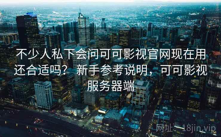 不少人私下会问可可影视官网现在用还合适吗? 新手参考说明,可可影视服务器端 第2张 不少人私下会问可可影视官网现在用还合适吗? 新手参考说明,可可影视服务器端 第2张