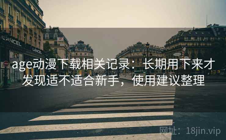 age动漫下载相关记录:长期用下来才发现适不适合新手,使用建议整理 第2张 age动漫下载相关记录:长期用下来才发现适不适合新手,使用建议整理 第2张