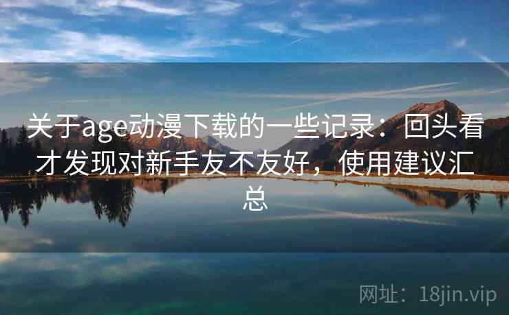 关于age动漫下载的一些记录:回头看才发现对新手友不友好,使用建议汇总 第2张 关于age动漫下载的一些记录:回头看才发现对新手友不友好,使用建议汇总 第2张