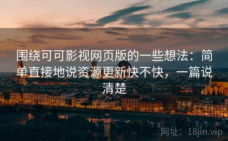 围绕可可影视网页版的一些想法:简单直接地说资源更新快不快,一篇说清楚