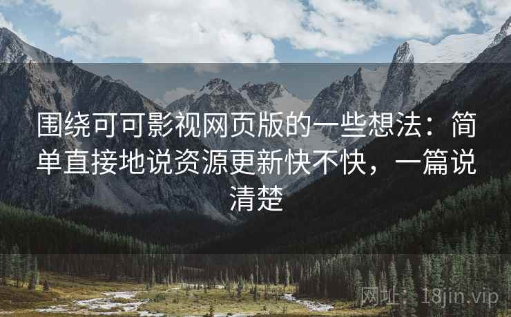 围绕可可影视网页版的一些想法:简单直接地说资源更新快不快,一篇说清楚 第2张 围绕可可影视网页版的一些想法:简单直接地说资源更新快不快,一篇说清楚 第2张