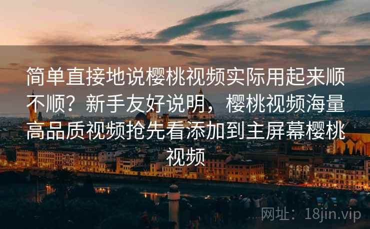 简单直接地说樱桃视频实际用起来顺不顺?新手友好说明,樱桃视频海量高品质视频抢先看添加到主屏幕樱桃视频 第2张 简单直接地说樱桃视频实际用起来顺不顺?新手友好说明,樱桃视频海量高品质视频抢先看添加到主屏幕樱桃视频 第2张