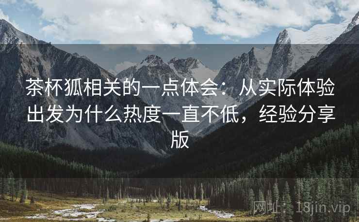 茶杯狐相关的一点体会:从实际体验出发为什么热度一直不低,经验分享版 第2张 茶杯狐相关的一点体会:从实际体验出发为什么热度一直不低,经验分享版 第2张